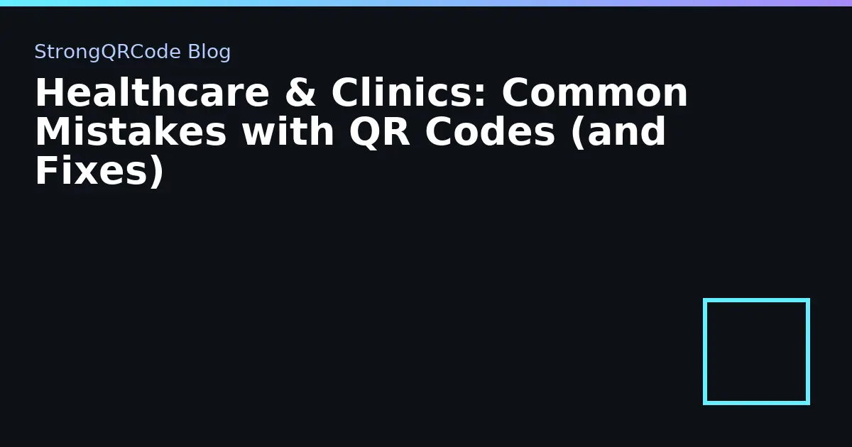 Healthcare & Clinics: Common Mistakes with QR Codes (and Fixes) thumbnail